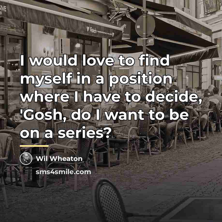“I would love to find myself in a position where…” quote by Wil Wheaton