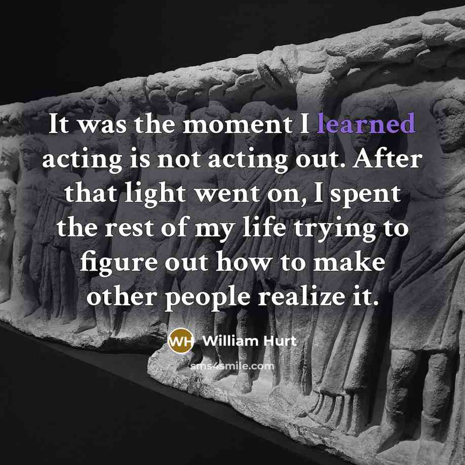 “It was the moment I learned acting is not acting…” quote by William Hurt
