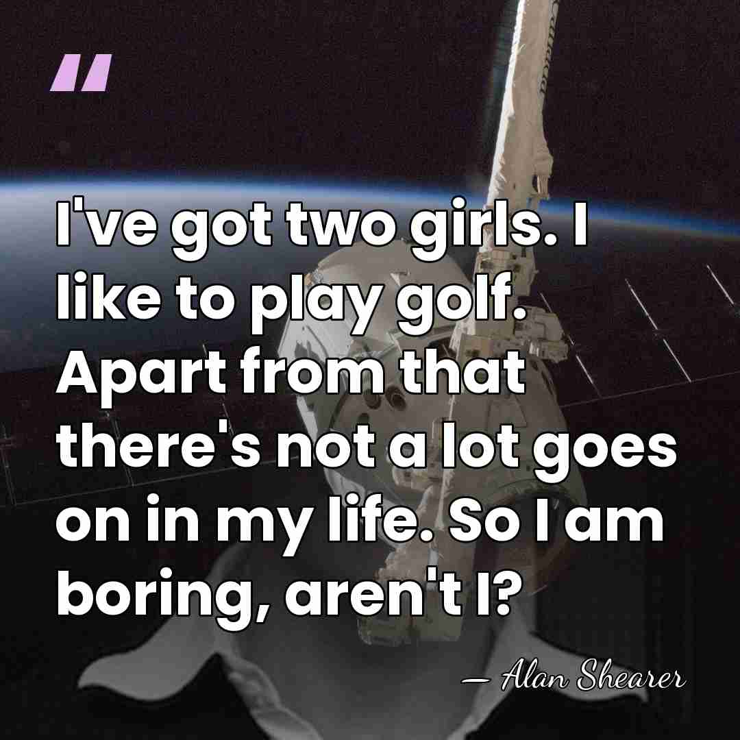 I've got two girls. I like to play golf. Apart from that&hellip; - Alan Shearer