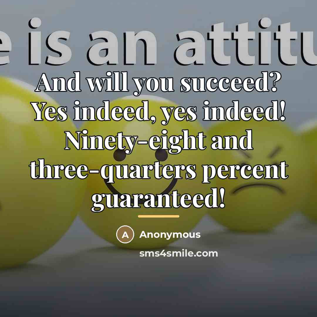 “And will you succeed? Yes indeed, yes indeed! Ninety-eight and…” quote by Anonymous