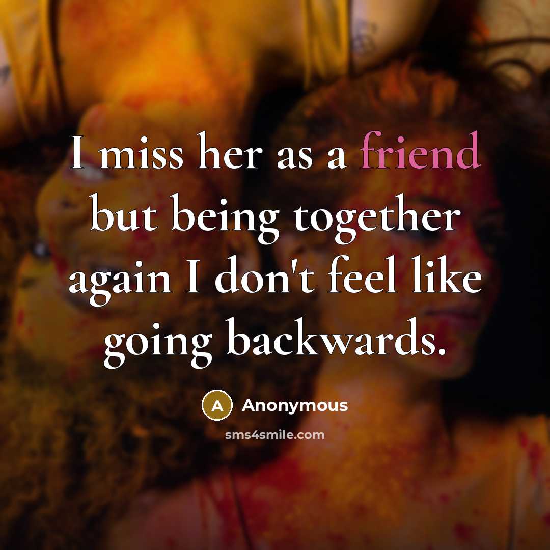 “I miss her as a friend but being together again I don't feel like going backwards.” quote by Anonymous
