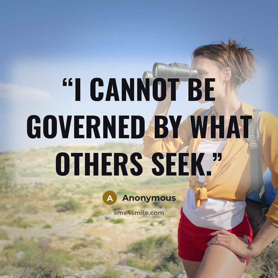 “I cannot be governed by what others seek.” quote by Anonymous