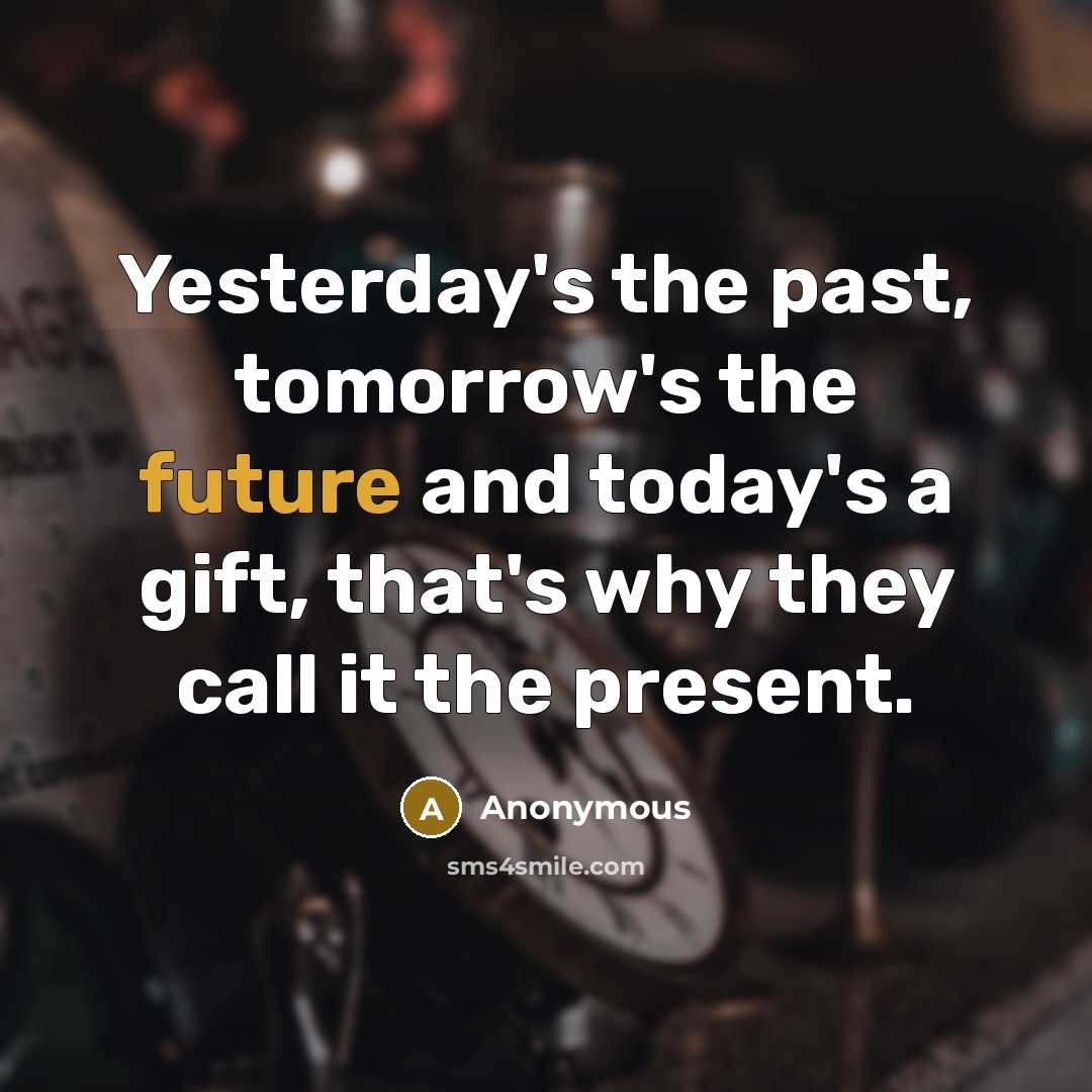 “Yesterday's the past, tomorrow's the future and today's a gift,…” quote by Anonymous