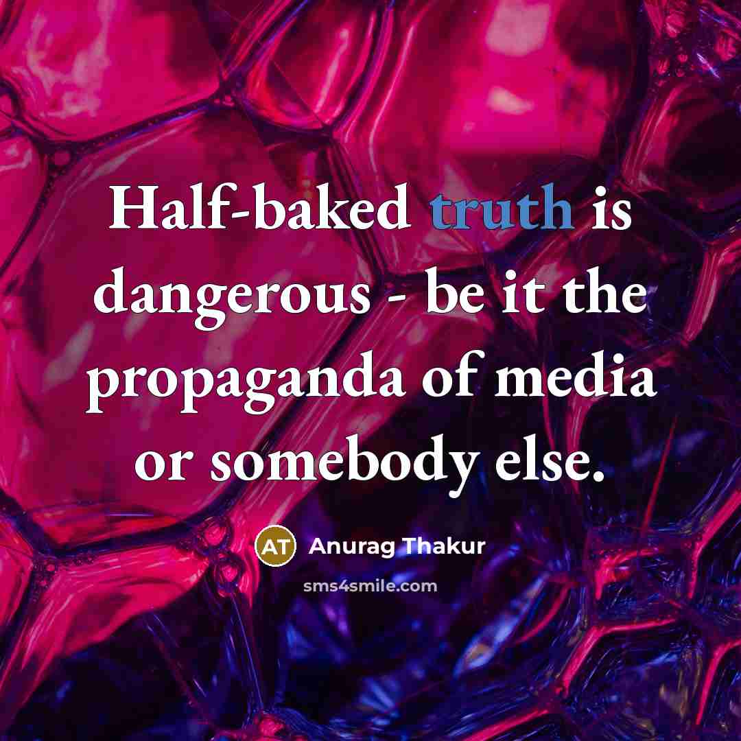 “Half-baked truth is dangerous - be it the propaganda of…” quote by Anurag Thakur