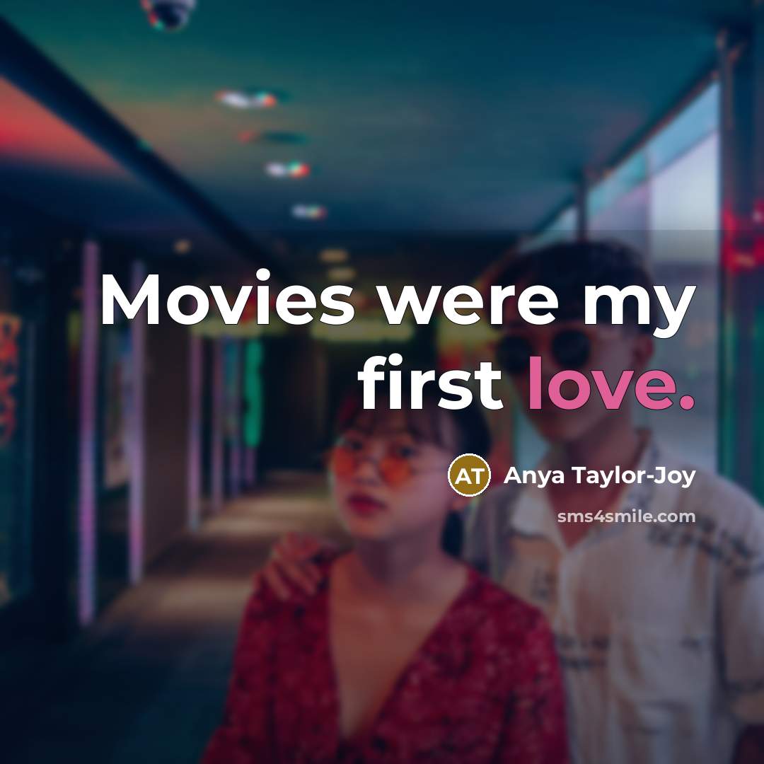 “Movies were my first love.…” quote by Anya Taylor-Joy