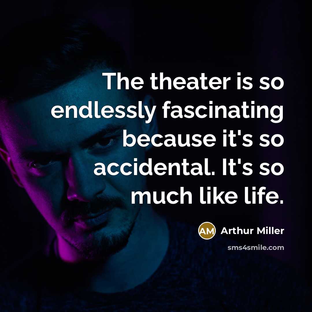 “The theater is so endlessly fascinating because it's so accidental. It's so much like life.” quote by Arthur Miller