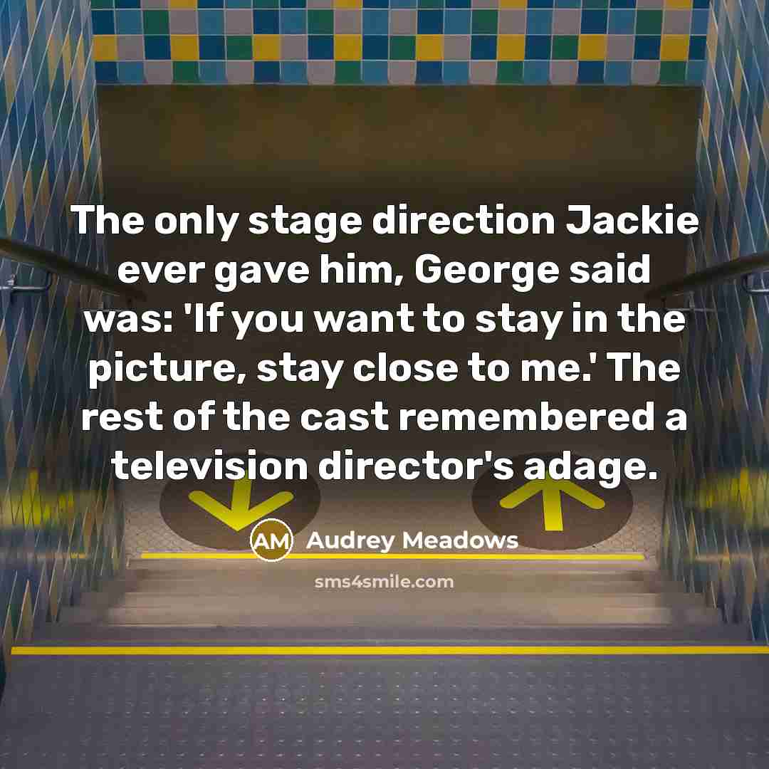“The only stage direction Jackie ever gave him, George said…” quote by Audrey Meadows