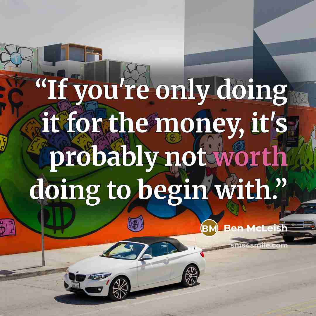 “If you're only doing it for the money, it's probably not worth doing to begin with.” quote by Ben McLeish