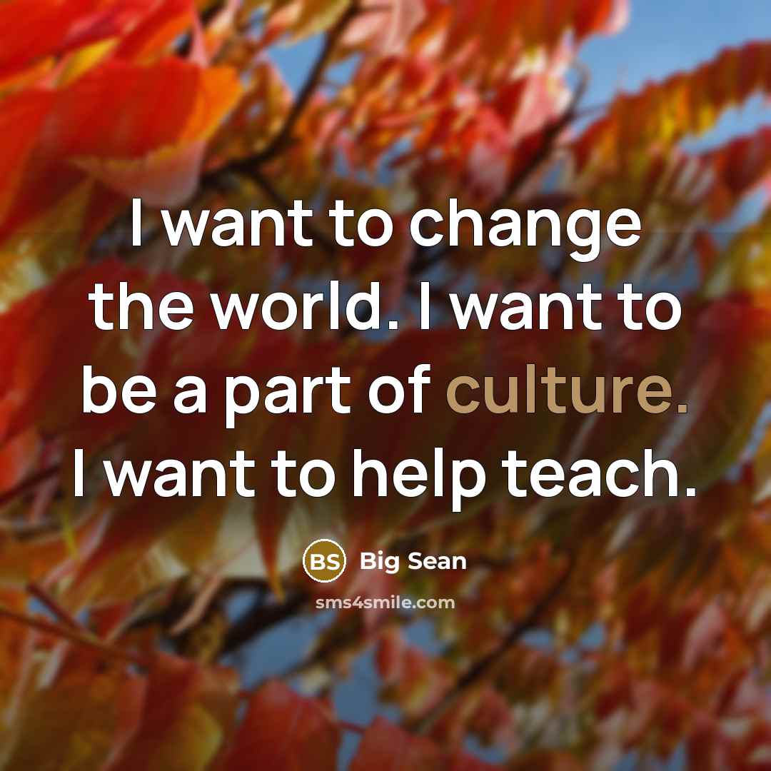 “I want to change the world. I want to be…” quote by Big Sean