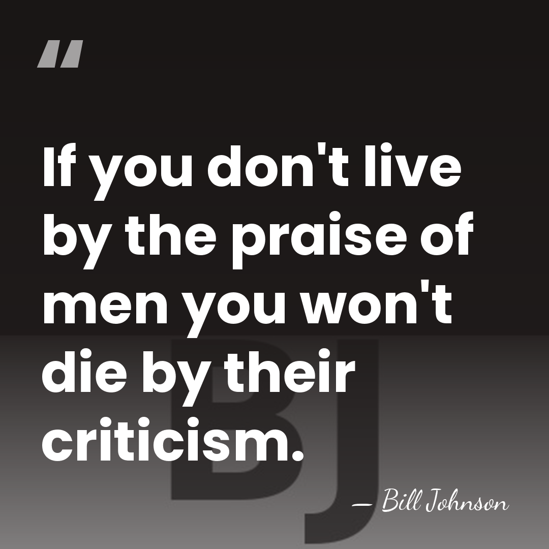 If you don't live by the praise of men you won't die&hellip; - Bill Johnson