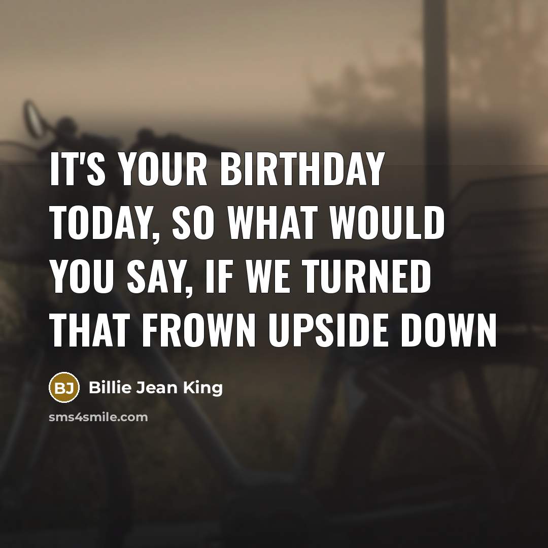 “It's your birthday today, so what would you say, if…” quote by Billie Jean King