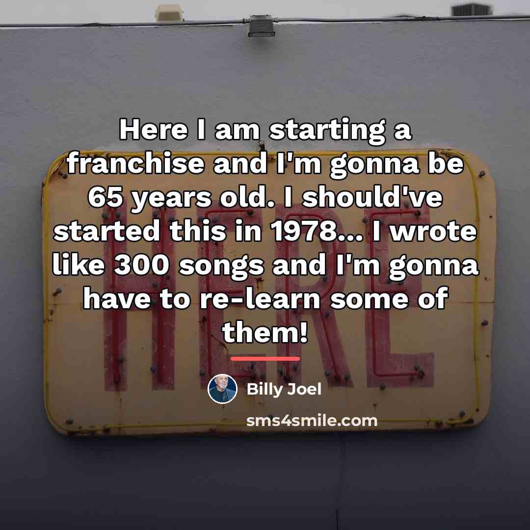 “Here I am starting a franchise and I'm gonna be…” quote by Billy Joel