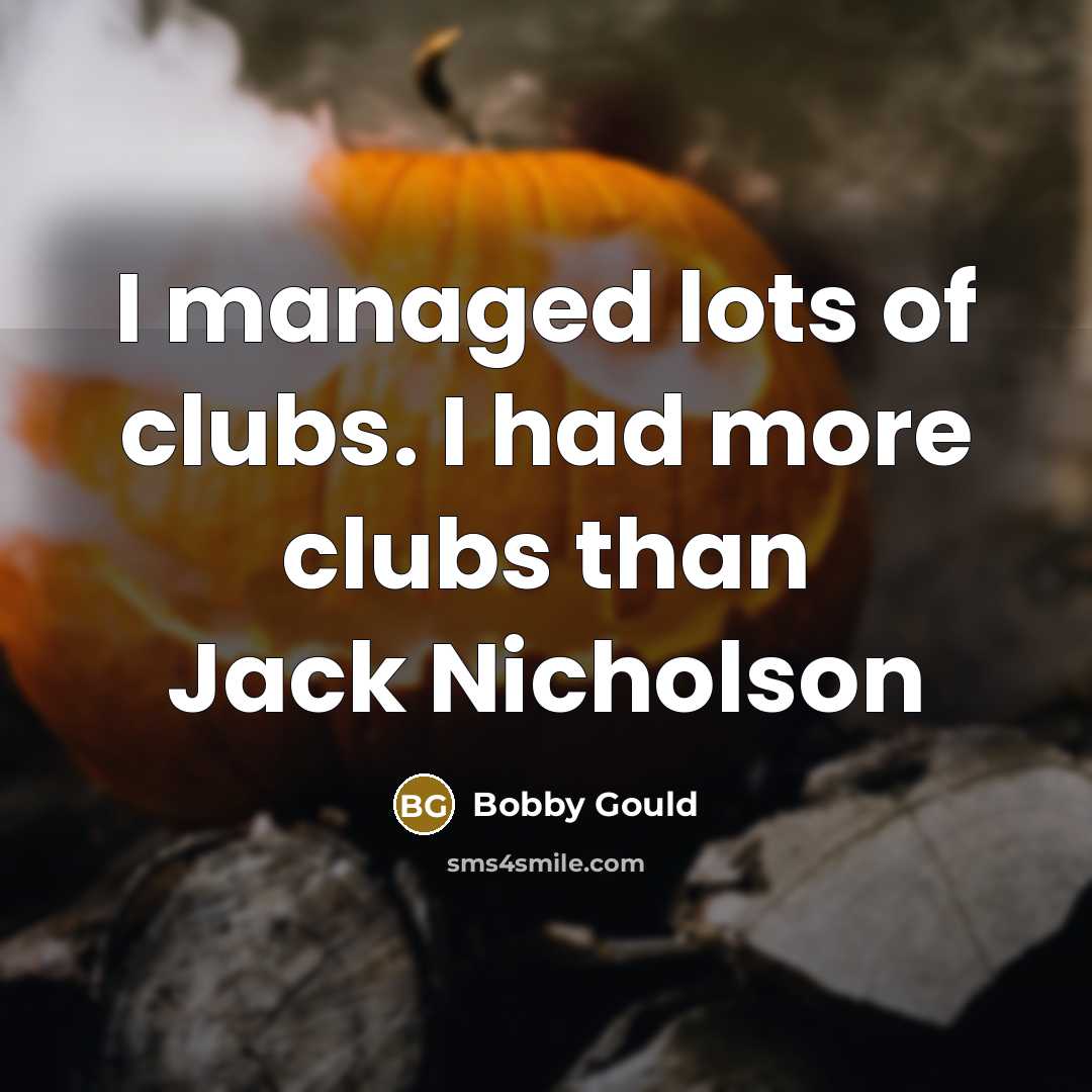 “I managed lots of clubs. I had more clubs than…” quote by Bobby Gould
