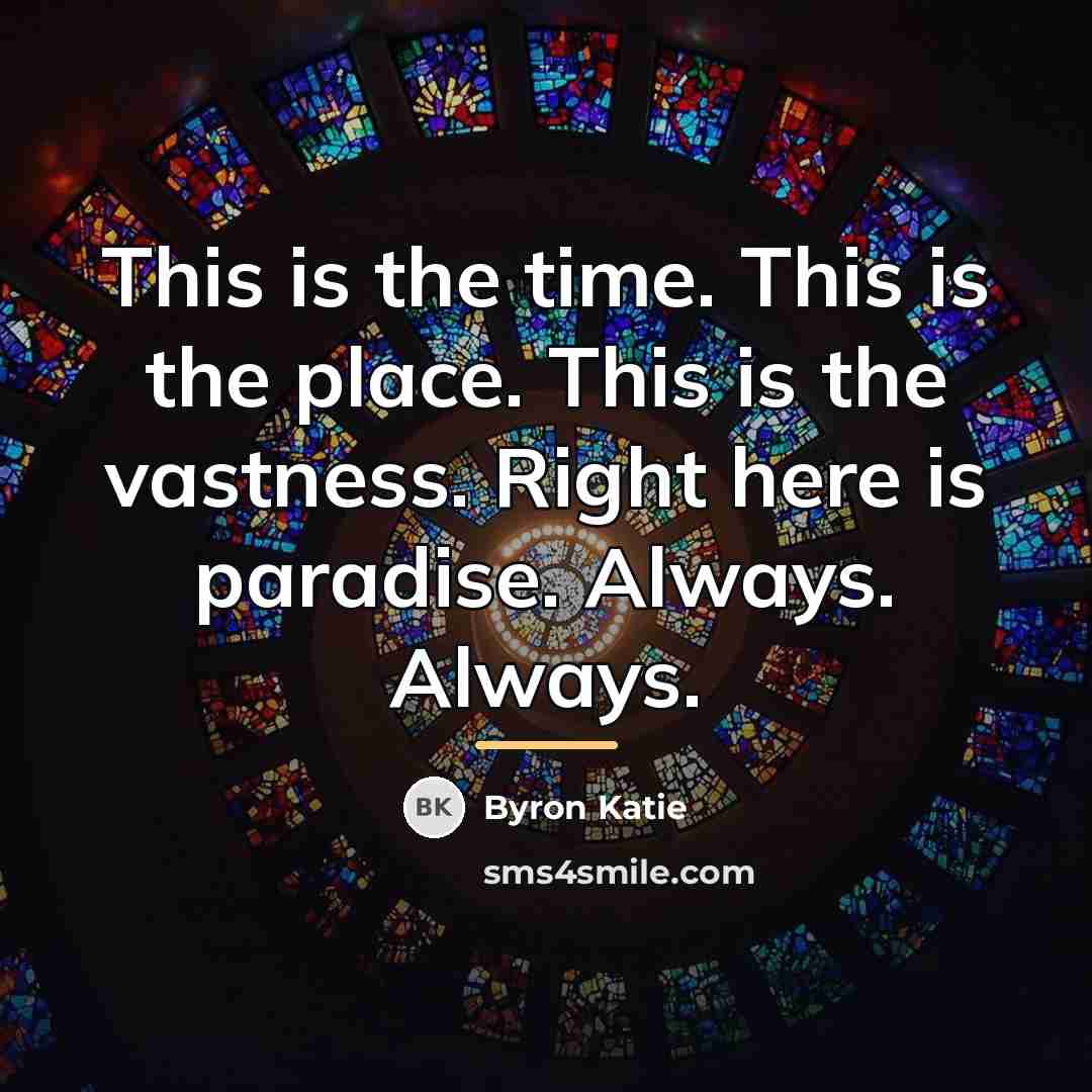 “This is the time. This is the place. This is…” quote by Byron Katie