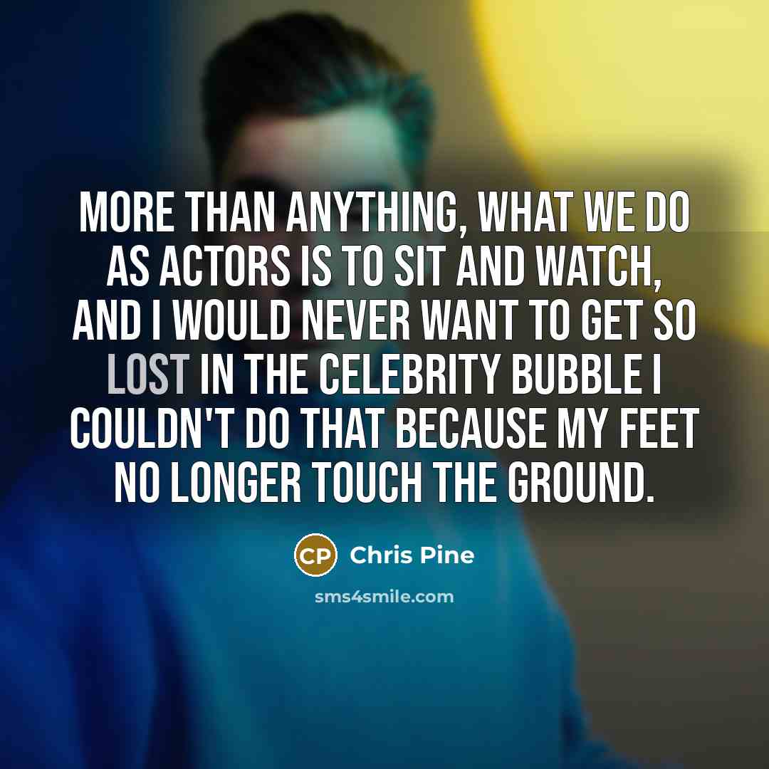 “More than anything, what we do as actors is to…” quote by Chris Pine