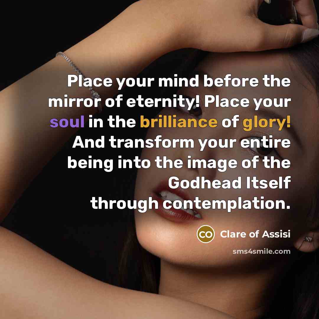 “Place your mind before the mirror of eternity! Place your…” quote by Clare of Assisi