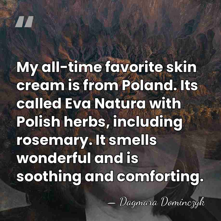 My all-time favorite skin cream is from Poland. Its called Eva Natura&hellip; - Dagmara Dominczyk