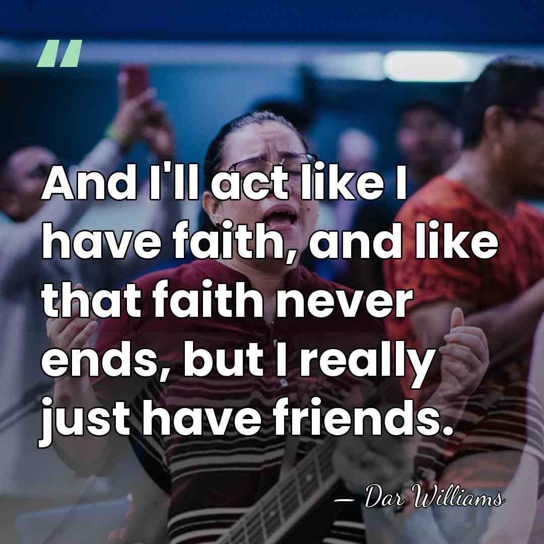 And I'll act like I have faith, and like that faith never&hellip; - Dar Williams