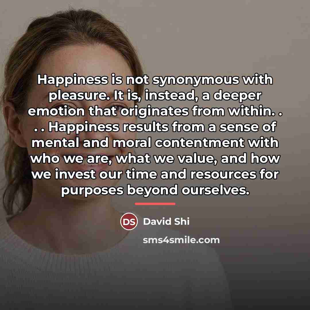 “Happiness is not synonymous with pleasure. It is, instead, a…” quote by David Shi