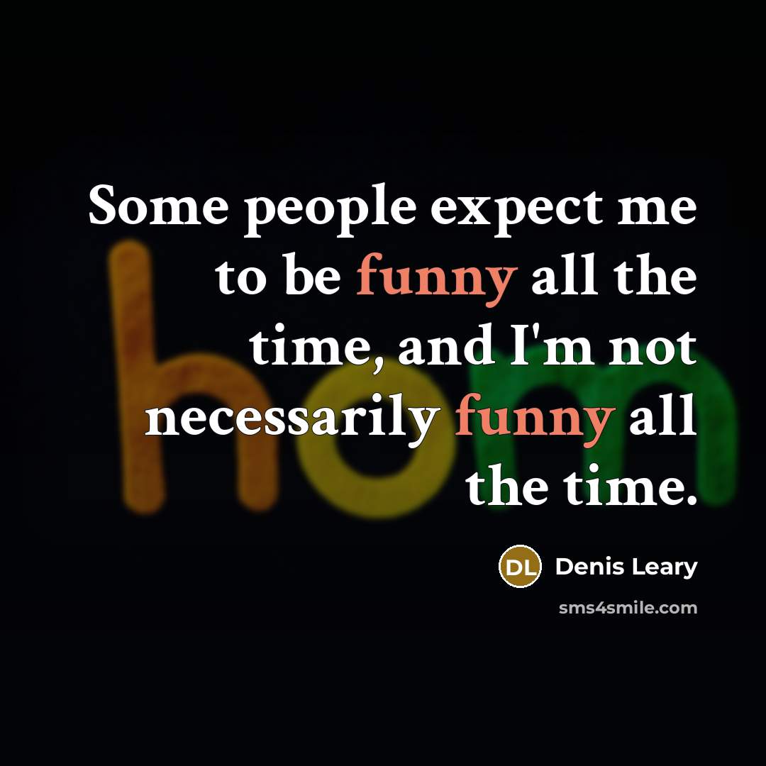 “Some people expect me to be funny all the time,…” quote by Denis Leary