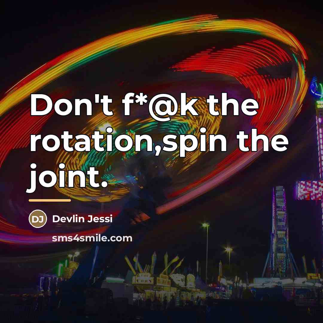 “Don't f*@k the rotation,spin the joint.…” quote by Devlin Jessi