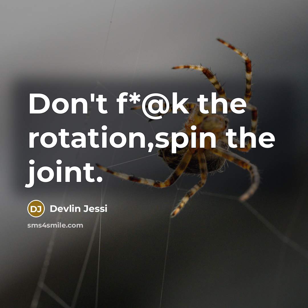 “Don't f*@k the rotation,spin the joint.” quote by Devlin Jessi