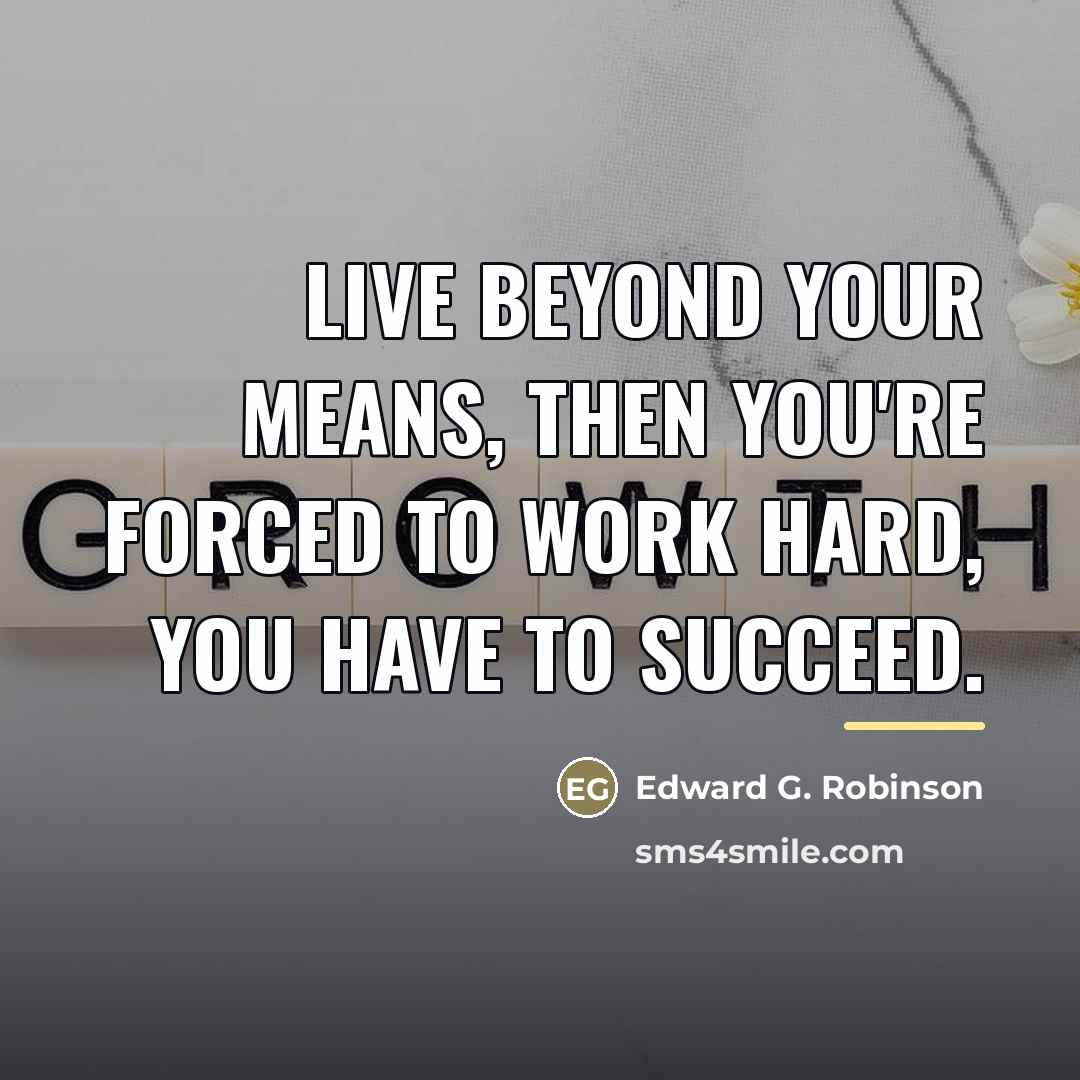“Live beyond your means, then you're forced to work hard,…” quote by Edward G. Robinson