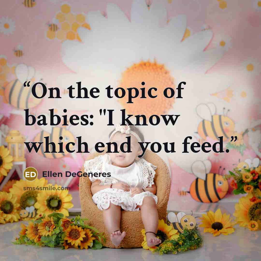 “On the topic of babies: "I know which end you feed.” quote by Ellen DeGeneres