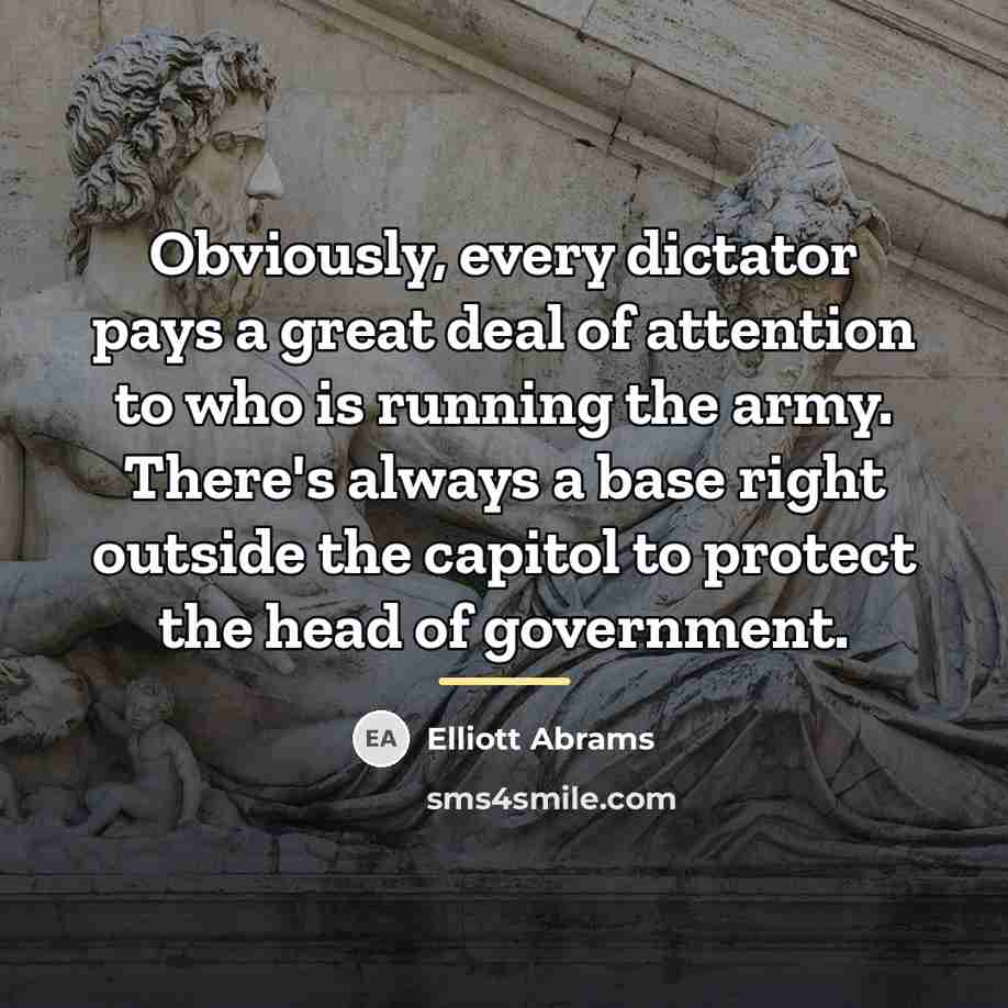 “Obviously, every dictator pays a great deal of attention to…” quote by Elliott Abrams