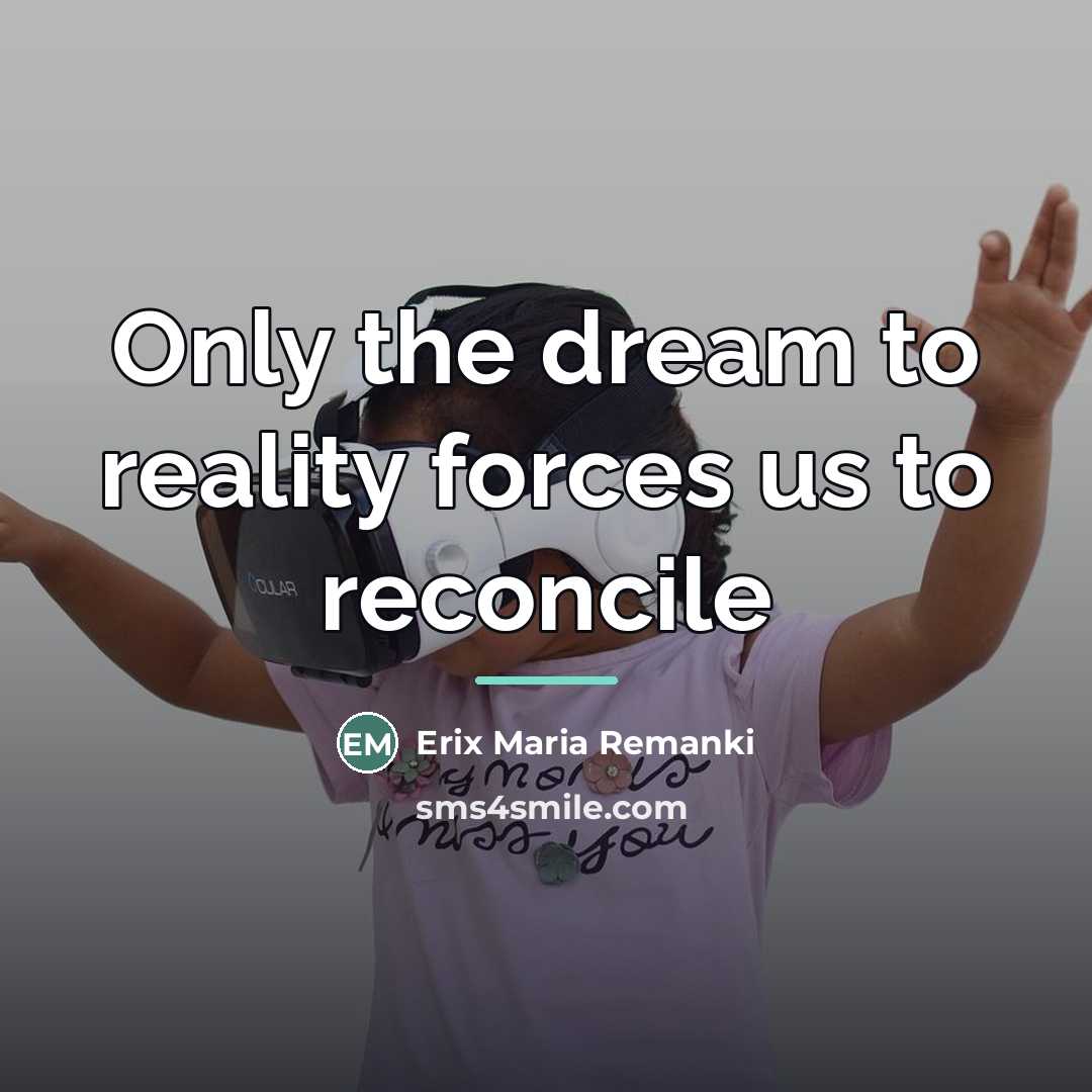 “Only the dream to reality forces us to reconcile…” quote by Erix Maria Remanki