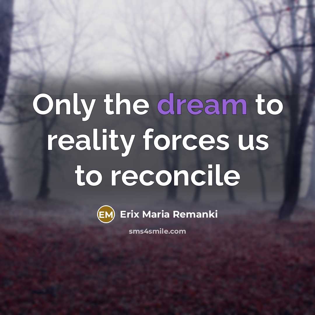 “Only the dream to reality forces us to reconcile” quote by Erix Maria Remanki
