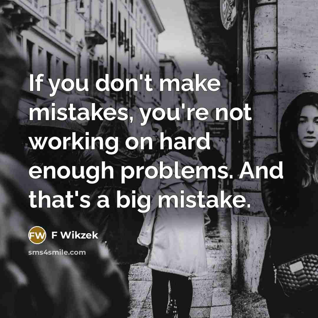“If you don't make mistakes, you're not working on hard enough problems. And that's a big mistake.” quote by F Wikzek