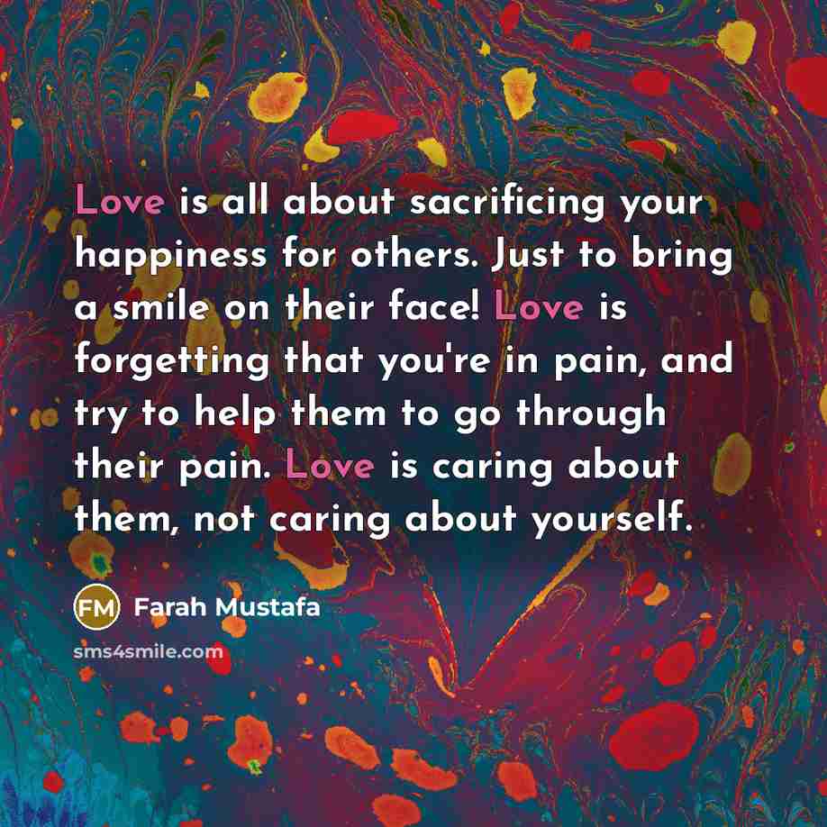“Love is all about sacrificing your happiness for others. Just…” quote by Farah Mustafa