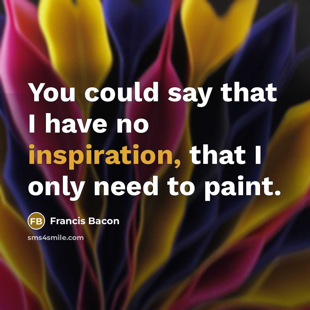 “You could say that I have no inspiration, that I…” quote by Francis Bacon