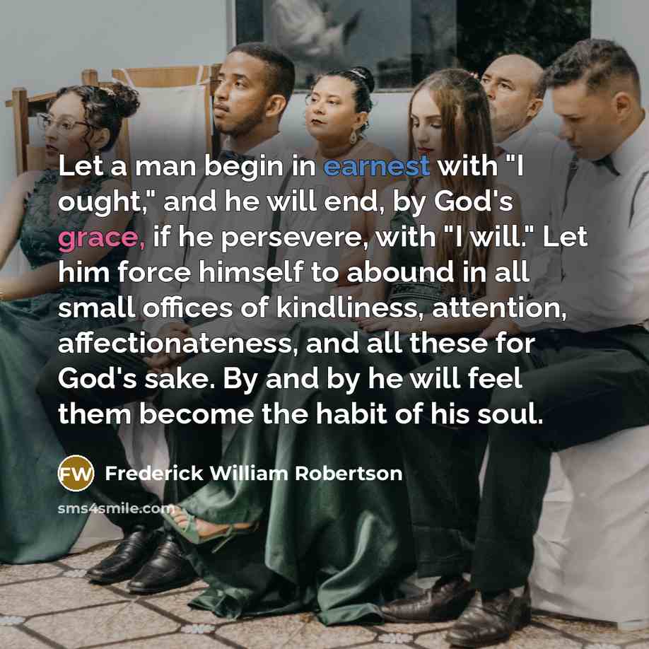 “Let a man begin in earnest with "I ought," and…” quote by Frederick William Robertson
