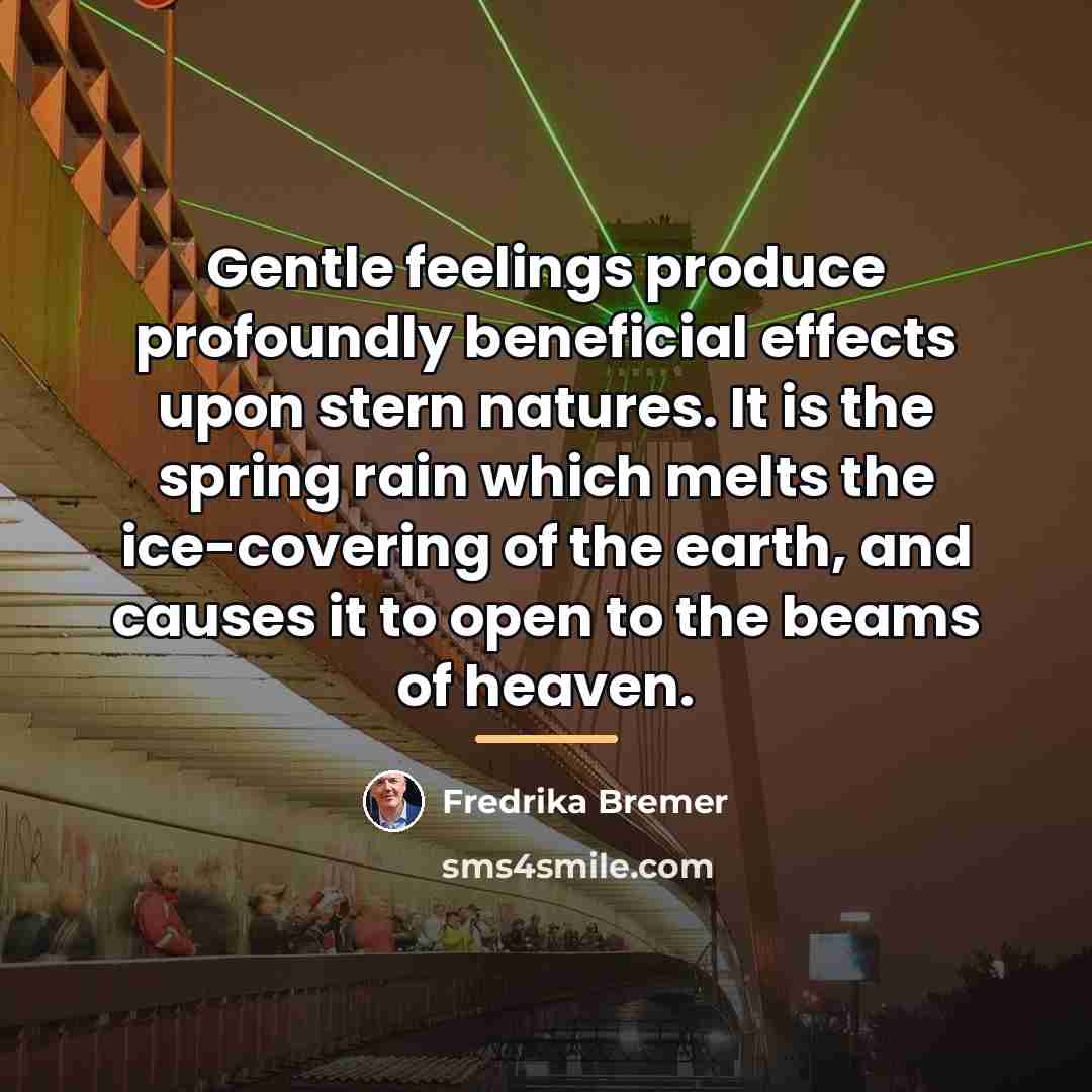 “Gentle feelings produce profoundly beneficial effects upon stern natures. It…” quote by Fredrika Bremer