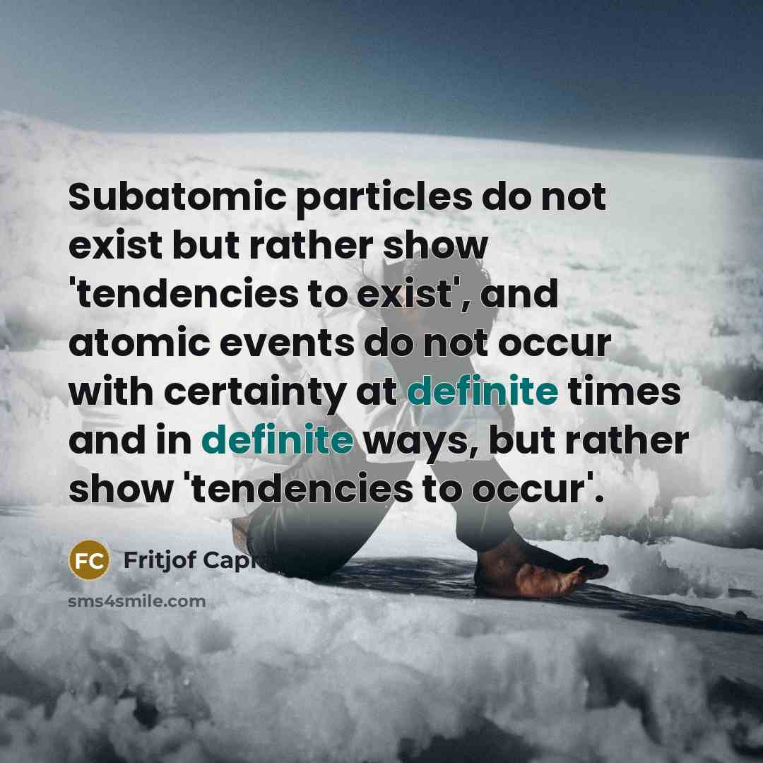 “Subatomic particles do not exist but rather show 'tendencies to…” quote by Fritjof Capra