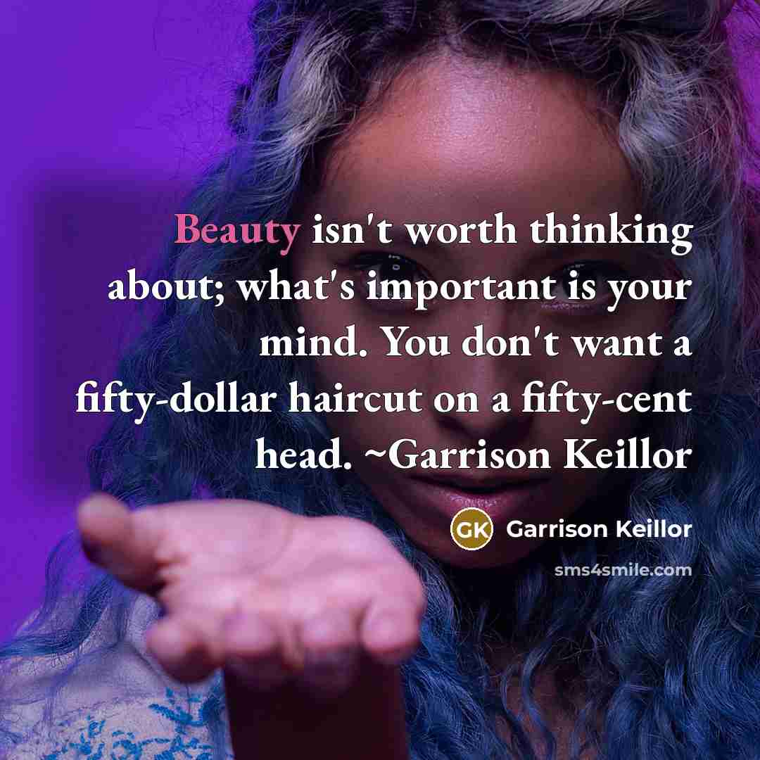“Beauty isn't worth thinking about; what's important is your mind.…” quote by Garrison Keillor