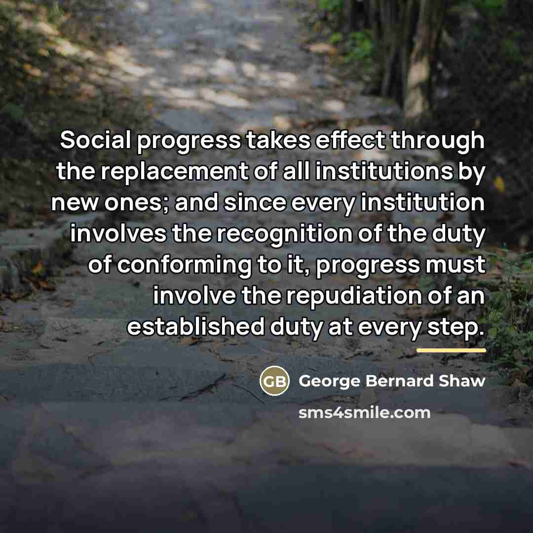 “Social progress takes effect through the replacement of all institutions…” quote by George Bernard Shaw