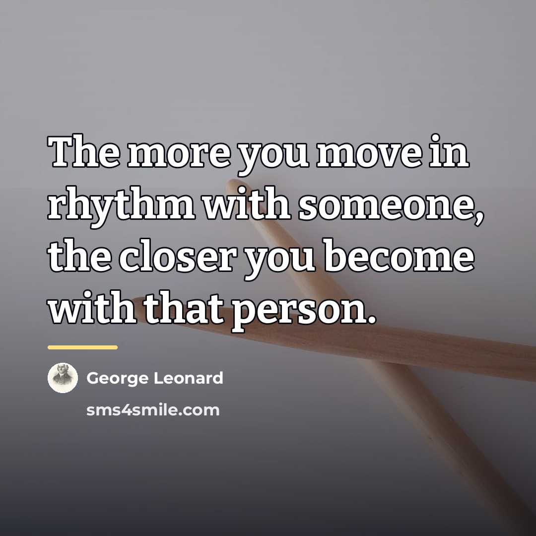 “The more you move in rhythm with someone, the closer…” quote by George Leonard