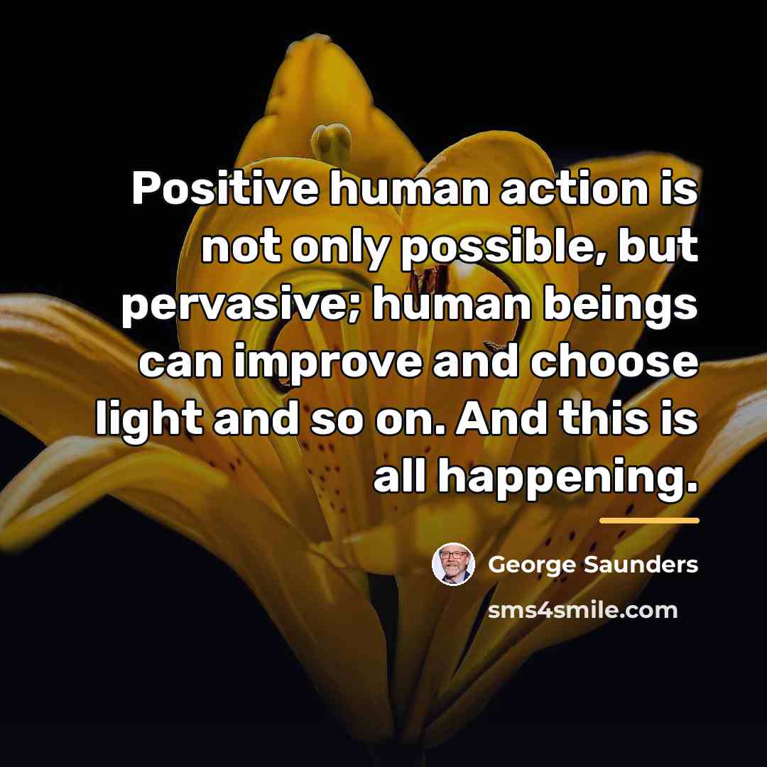 “Positive human action is not only possible, but pervasive; human…” quote by George Saunders