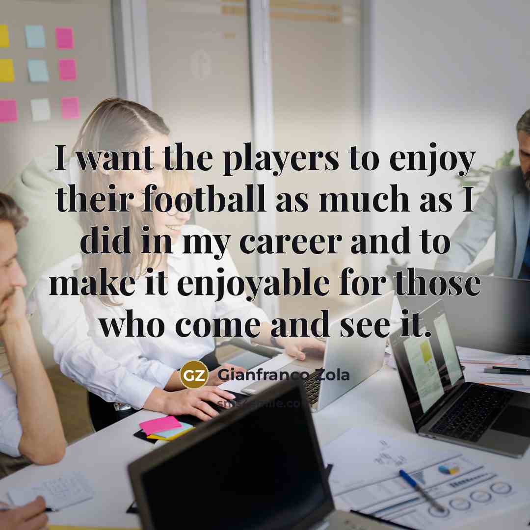“I want the players to enjoy their football as much…” quote by Gianfranco Zola