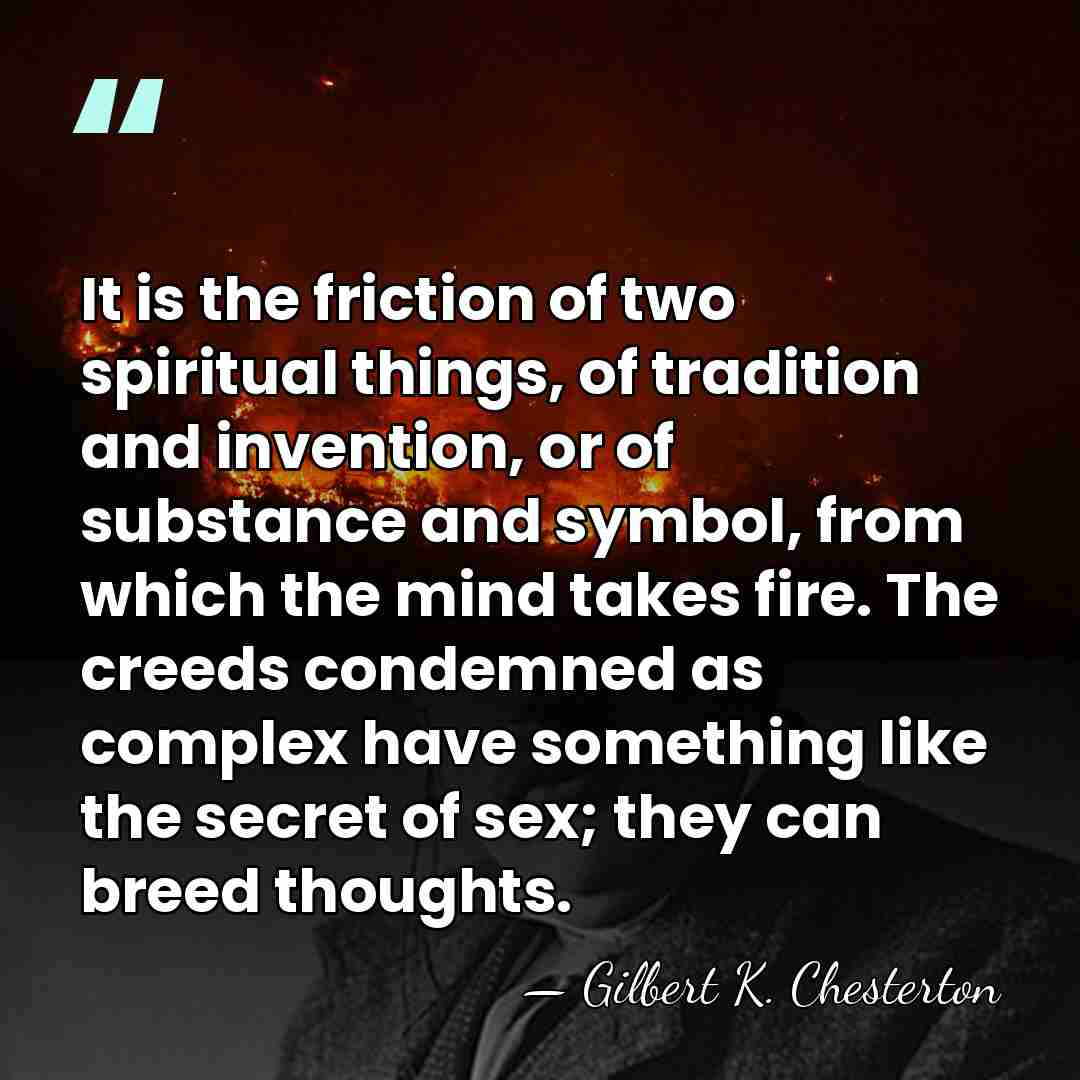 It is the friction of two spiritual things, of tradition and invention,&hellip; - Gilbert K. Chesterton