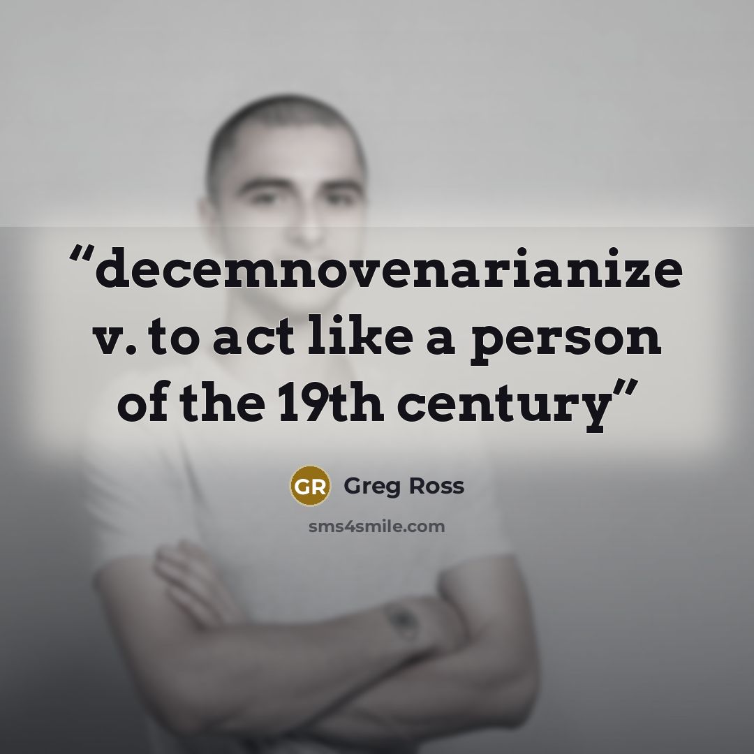 “decemnovenarianize v. to act like a person of the 19th century” quote by Greg Ross