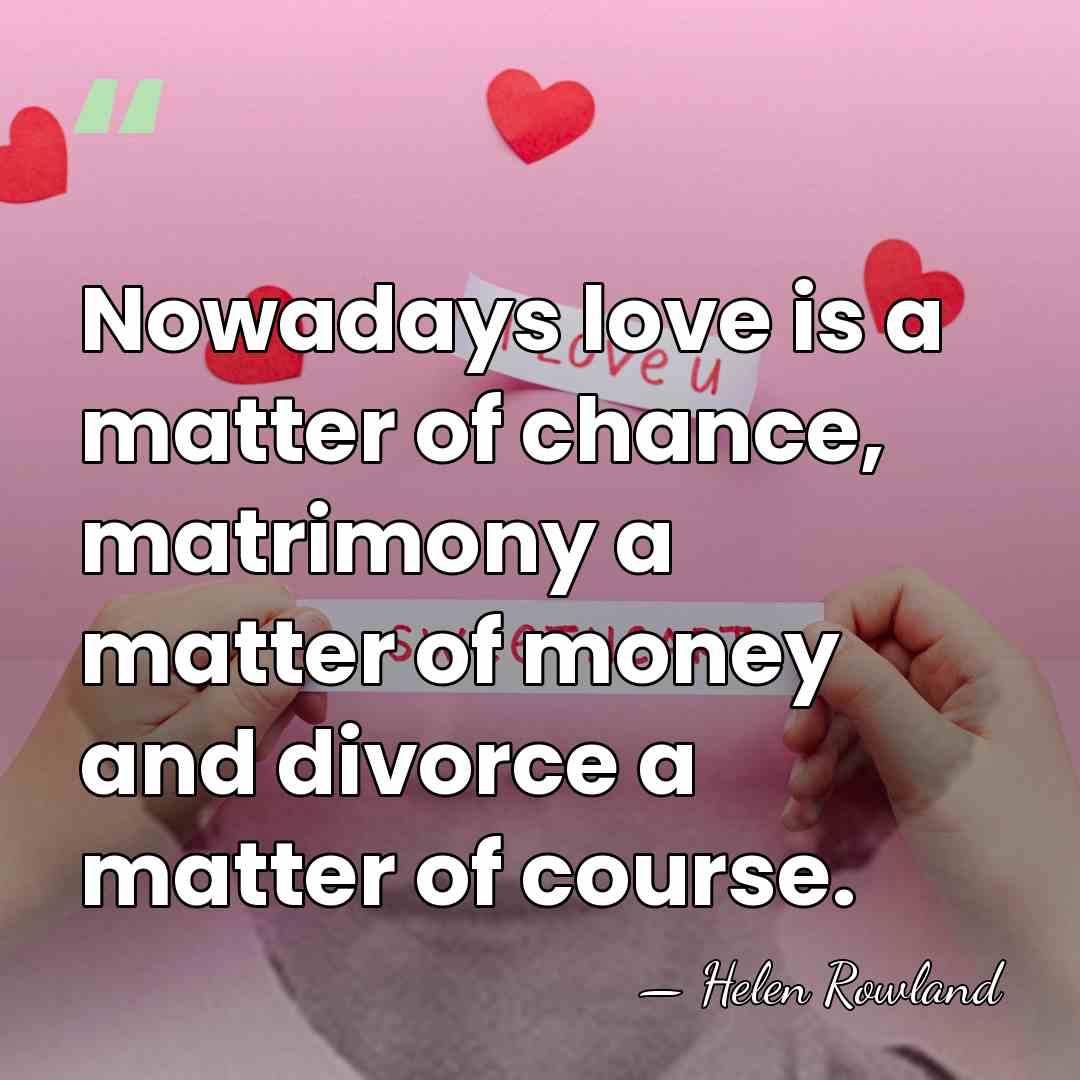 Nowadays love is a matter of chance, matrimony a matter of money&hellip; - Helen Rowland