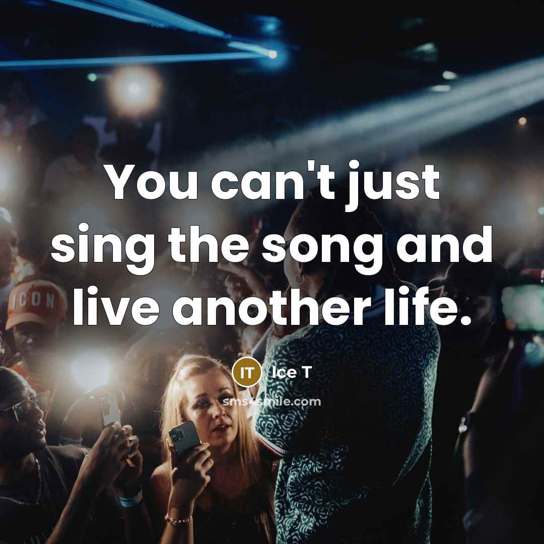 “You can't just sing the song and live another life.…” quote by Ice T