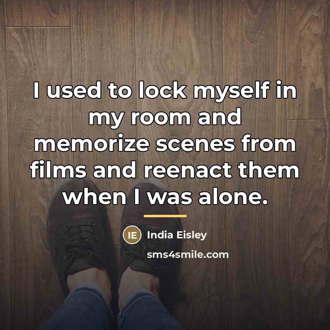 “I used to lock myself in my room and memorize…” quote by India Eisley