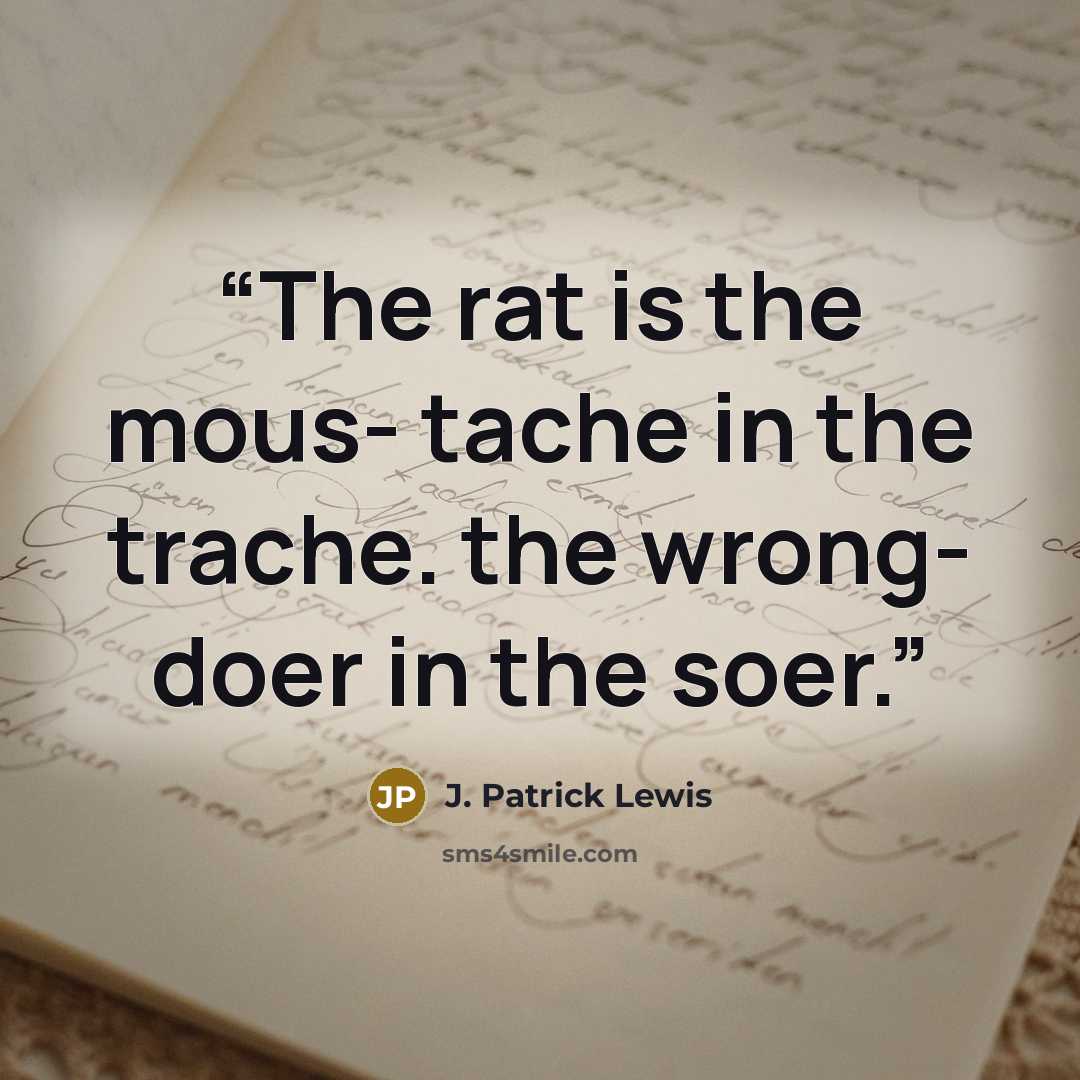 “The rat is the mous- tache in the trache. the wrong- doer in the soer.” quote by J. Patrick Lewis