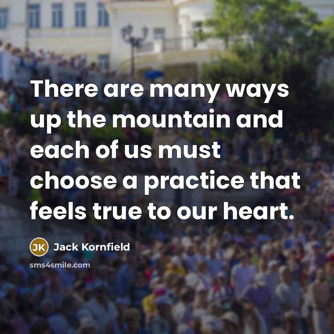 “There are many ways up the mountain and each of us must choose a practice that feels true to our heart.” quote by Jack Kornfield