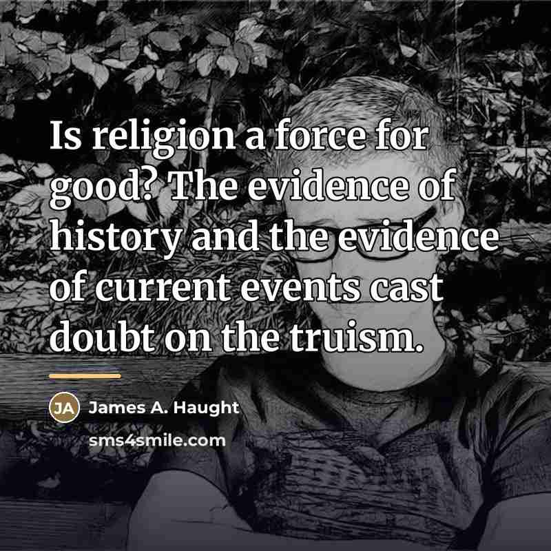 “Is religion a force for good? The evidence of history…” quote by James A. Haught